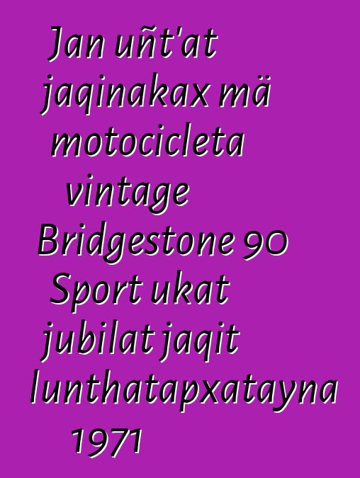 Jan uñt’at jaqinakax mä motocicleta vintage Bridgestone 90 Sport ukat jubilat jaqit lunthatapxatayna 1971