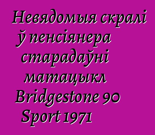 Невядомыя скралі ў пенсіянера старадаўні матацыкл Bridgestone 90 Sport 1971