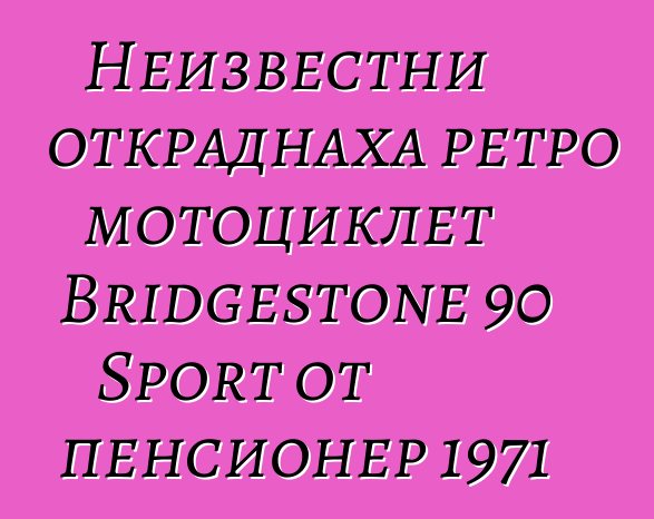 Неизвестни откраднаха ретро мотоциклет Bridgestone 90 Sport от пенсионер 1971