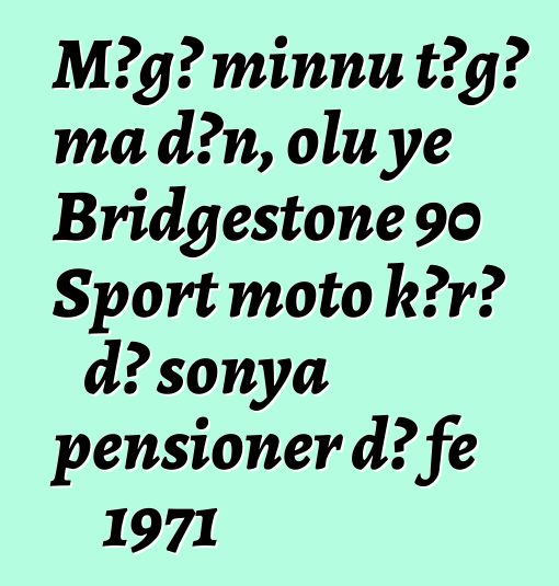Mɔgɔ minnu tɔgɔ ma dɔn, olu ye Bridgestone 90 Sport moto kɔrɔ dɔ sonya pensioner dɔ fɛ 1971
