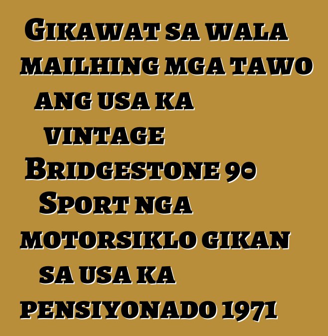Gikawat sa wala mailhing mga tawo ang usa ka vintage Bridgestone 90 Sport nga motorsiklo gikan sa usa ka pensiyonado 1971
