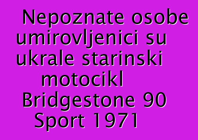 Nepoznate osobe umirovljenici su ukrale starinski motocikl Bridgestone 90 Sport 1971