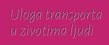 Uloga transporta u životima ljudi