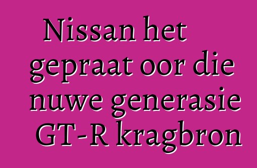 Nissan het gepraat oor die nuwe generasie GT-R kragbron