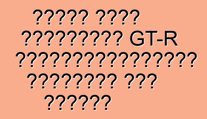 নিসান নতুন প্রজন্মের GT-R পাওয়ারপ্ল্যান্ট সম্পর্কে কথা বলেছেন