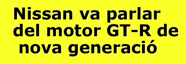 Nissan va parlar del motor GT-R de nova generació