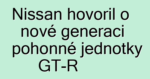 Nissan hovořil o nové generaci pohonné jednotky GT-R