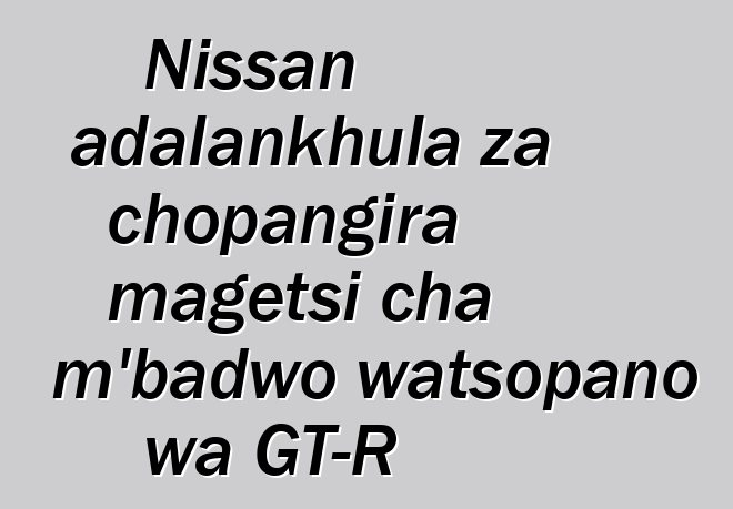 Nissan adalankhula za chopangira magetsi cha m'badwo watsopano wa GT-R