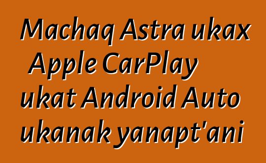 Machaq Astra ukax Apple CarPlay ukat Android Auto ukanak yanapt’ani