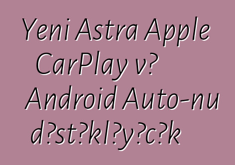 Yeni Astra Apple CarPlay və Android Auto-nu dəstəkləyəcək