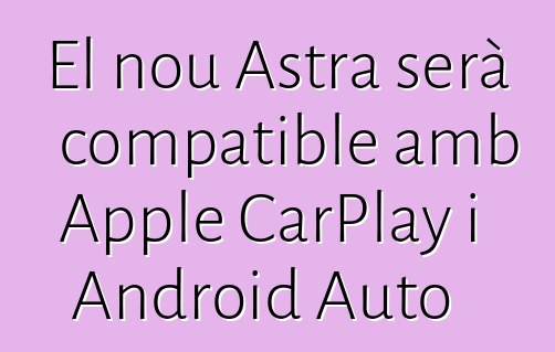 El nou Astra serà compatible amb Apple CarPlay i Android Auto