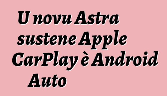 U novu Astra sustene Apple CarPlay è Android Auto