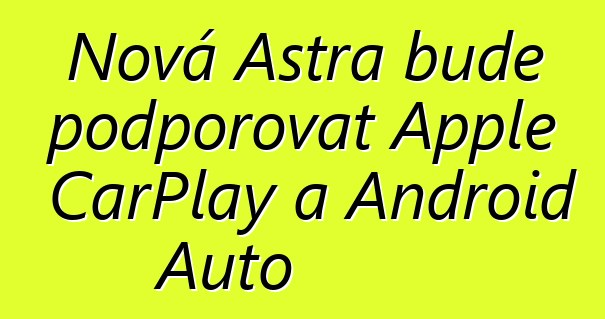 Nová Astra bude podporovat Apple CarPlay a Android Auto
