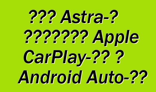 Նոր Astra-ն կաջակցի Apple CarPlay-ին և Android Auto-ին