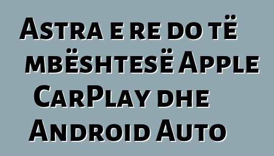 Astra e re do të mbështesë Apple CarPlay dhe Android Auto