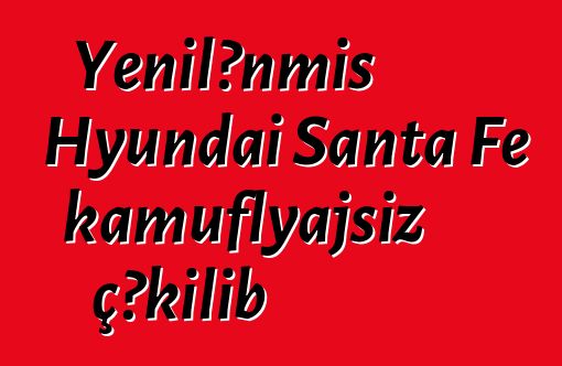 Yenilənmiş Hyundai Santa Fe kamuflyajsız çəkilib