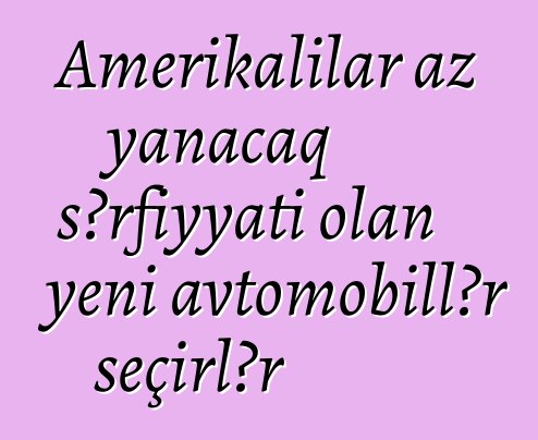 Amerikalılar az yanacaq sərfiyyatı olan yeni avtomobillər seçirlər