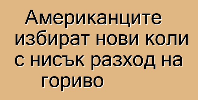 Американците избират нови коли с нисък разход на гориво