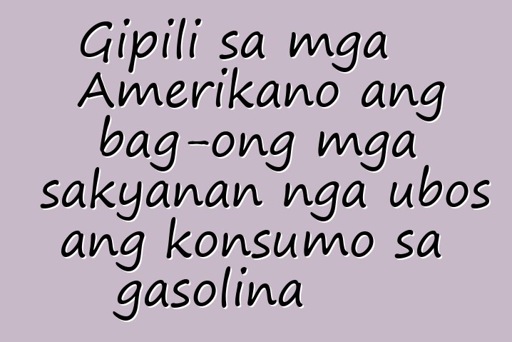 Gipili sa mga Amerikano ang bag-ong mga sakyanan nga ubos ang konsumo sa gasolina