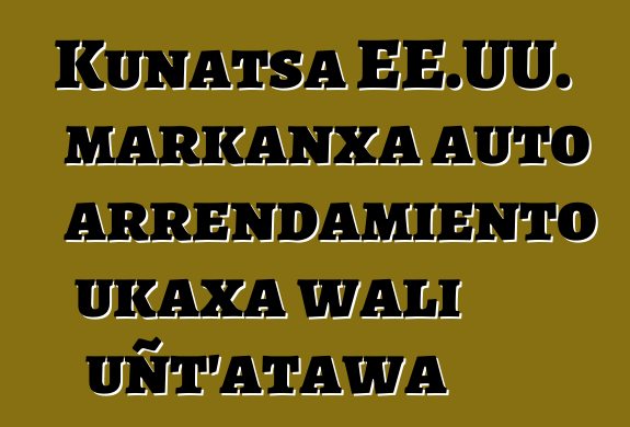 Kunatsa EE.UU. markanxa auto arrendamiento ukaxa wali uñt’atawa