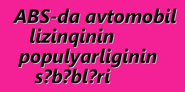 ABŞ-da avtomobil lizinqinin populyarlığının səbəbləri
