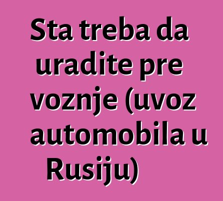 Šta treba da uradite pre vožnje (uvoz automobila u Rusiju)