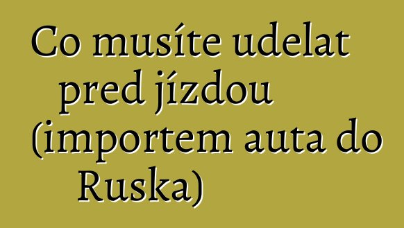 Co musíte udělat před jízdou (importem auta do Ruska)
