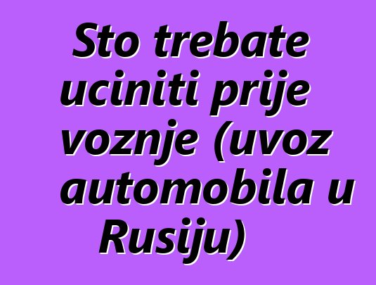 Što trebate učiniti prije vožnje (uvoz automobila u Rusiju)
