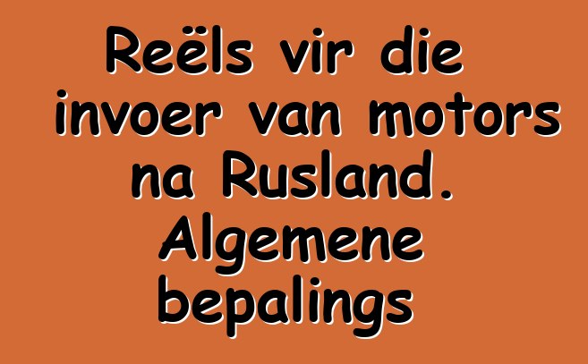 Reëls vir die invoer van motors na Rusland. Algemene bepalings