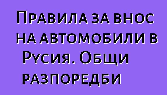 Правила за внос на автомобили в Русия. Общи разпоредби