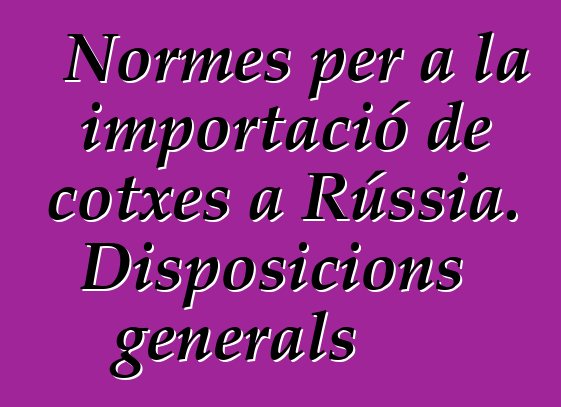 Normes per a la importació de cotxes a Rússia. Disposicions generals