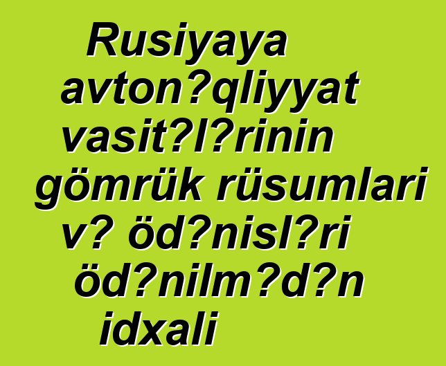 Rusiyaya avtonəqliyyat vasitələrinin gömrük rüsumları və ödənişləri ödənilmədən idxalı