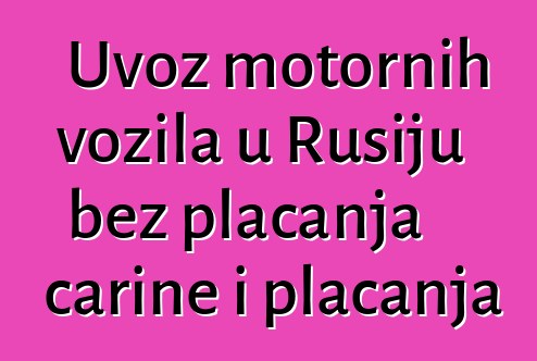 Uvoz motornih vozila u Rusiju bez plaćanja carine i plaćanja