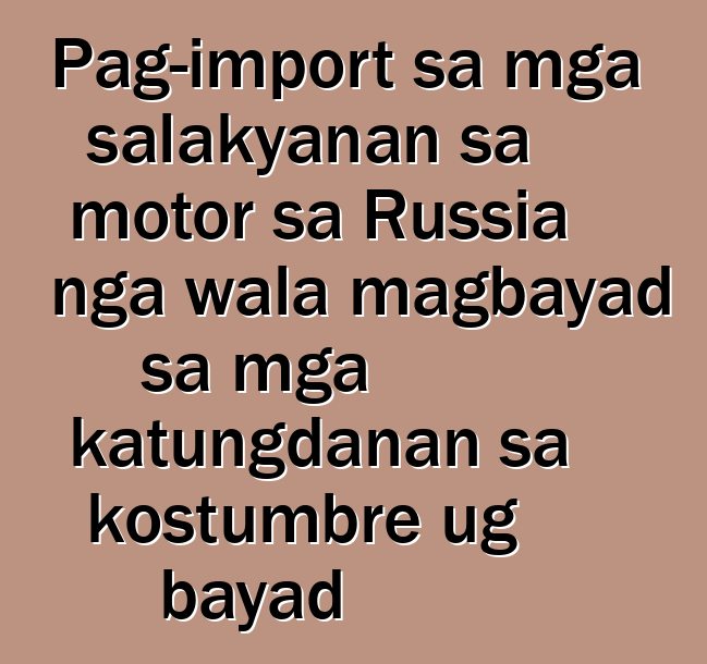 Pag-import sa mga salakyanan sa motor sa Russia nga wala magbayad sa mga katungdanan sa kostumbre ug bayad