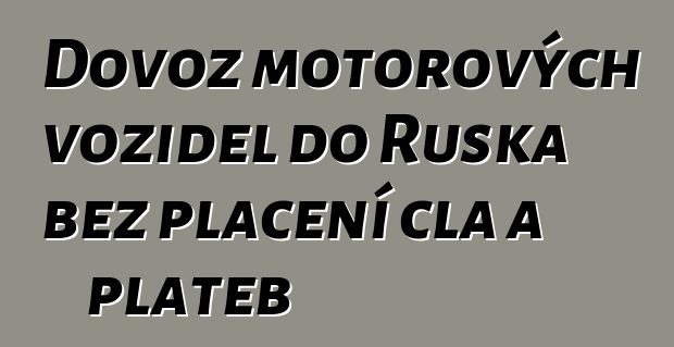 Dovoz motorových vozidel do Ruska bez placení cla a plateb