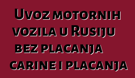 Uvoz motornih vozila u Rusiju bez plaćanja carine i plaćanja