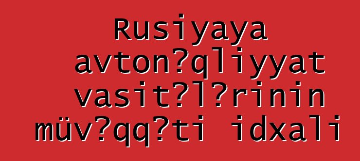 Rusiyaya avtonəqliyyat vasitələrinin müvəqqəti idxalı