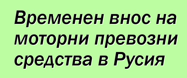 Временен внос на моторни превозни средства в Русия