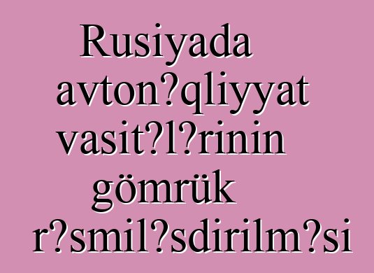 Rusiyada avtonəqliyyat vasitələrinin gömrük rəsmiləşdirilməsi
