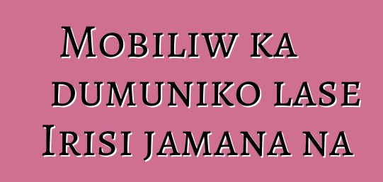 Mobiliw ka dumuniko lase Irisi jamana na