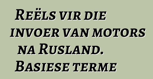 Reëls vir die invoer van motors na Rusland. Basiese terme
