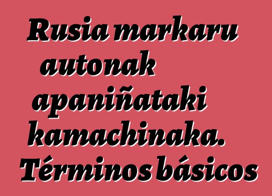 Rusia markaru autonak apaniñataki kamachinaka. Términos básicos