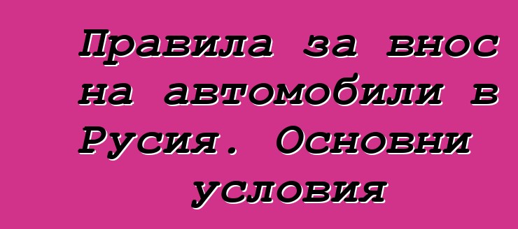 Правила за внос на автомобили в Русия. Основни условия