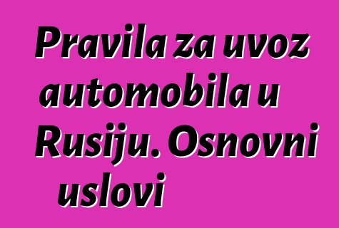 Pravila za uvoz automobila u Rusiju. Osnovni uslovi