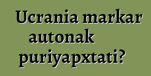 Ucrania markar autonak puriyapxtati?