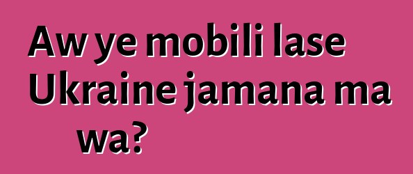 Aw ye mobili lase Ukraine jamana ma wa?