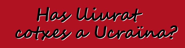 Has lliurat cotxes a Ucraïna?