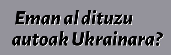 Eman al dituzu autoak Ukrainara?