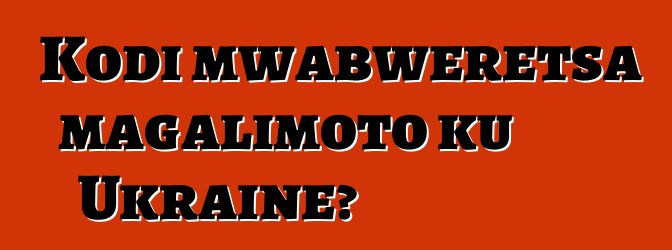 Kodi mwabweretsa magalimoto ku Ukraine?