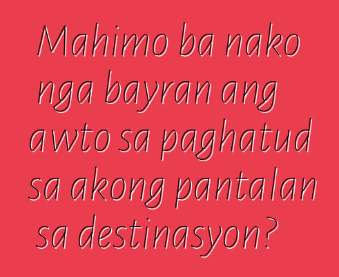 Mahimo ba nako nga bayran ang awto sa paghatud sa akong pantalan sa destinasyon?